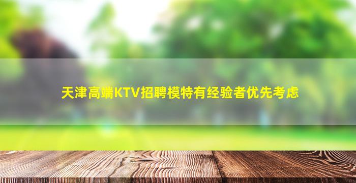 天津高端KTV招聘模特有经验者优先考虑